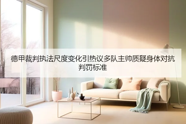 德甲裁判执法尺度变化引热议多队主帅质疑身体对抗判罚标准